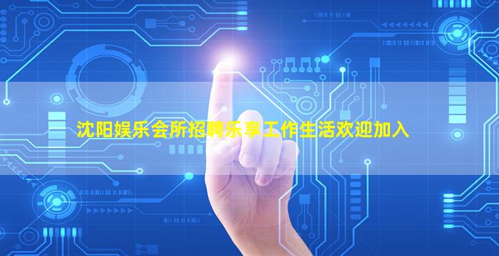 沈阳娱乐会所招聘乐享工作生活欢迎加入